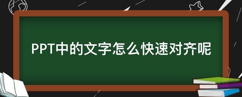 ppt文字怎样对齐 PPT中的文字怎么快速对齐呢