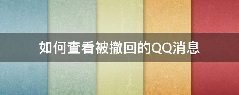 如何查看被撤回的QQ消息 怎么查看撤回的QQ消息