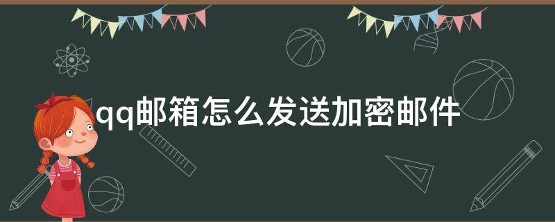 qq邮箱能发加密邮件吗 qq邮箱怎么发送加密邮件