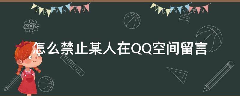 QQ如何限制空间留言和评论 怎么禁止某人在QQ空间留言