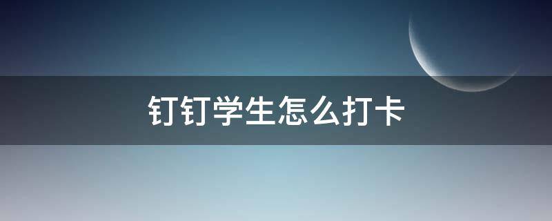 钉钉学生怎么打卡 钉钉学生怎么打卡发到群里