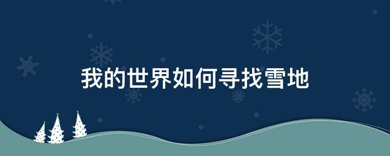 我的世界如何寻找雪地 我的世界如何寻找雪地地形