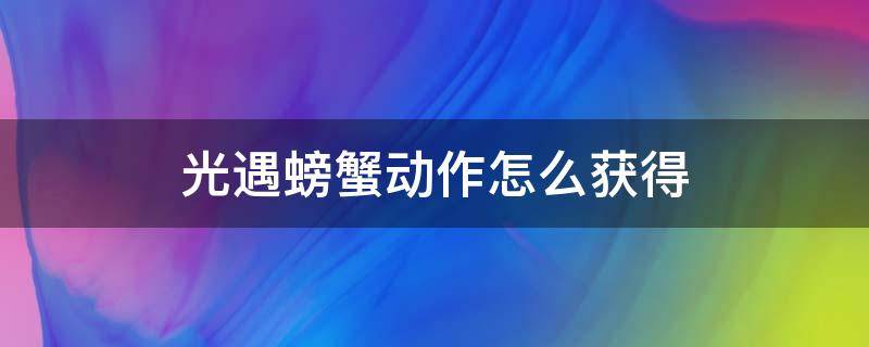 光遇螃蟹动作怎么获得 光遇螃蟹翻过来的动作怎么获得