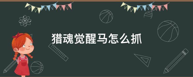 猎魂觉醒三代马怎么抓 猎魂觉醒马怎么抓