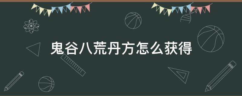 鬼谷八荒丹方怎么获得 鬼谷八荒结晶丹丹方怎么获得