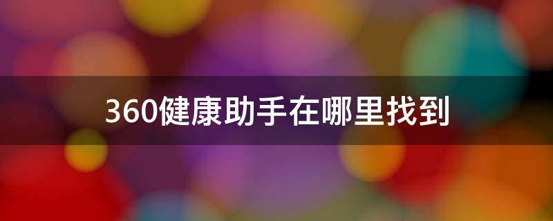 360手机助手健康系统 360健康助手在哪里找到