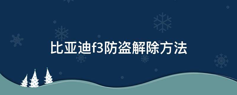 比亚迪f3防盗解除方法断接起动 比亚迪f3防盗解除方法