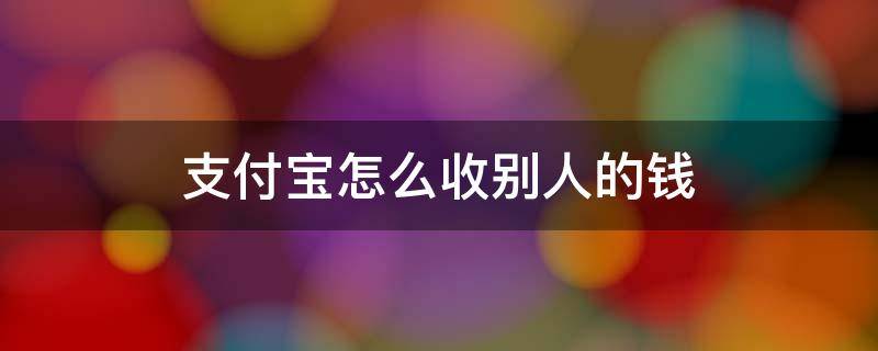 支付宝怎样收别人的钱 支付宝怎么收别人的钱