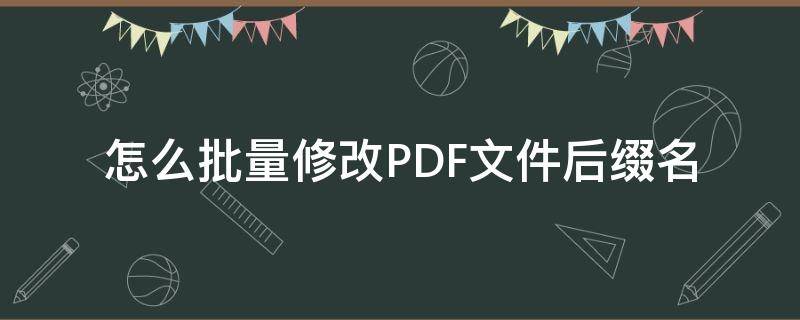 如何修改pdf后缀名 怎么批量修改PDF文件后缀名