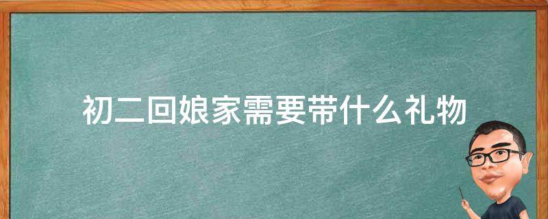 初二回娘家需要带什么礼物 初二回娘家要带东西吗