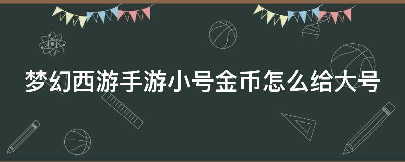 梦幻手游如何将小号的金币转给大号 梦幻西游手游小号金币怎么给大号