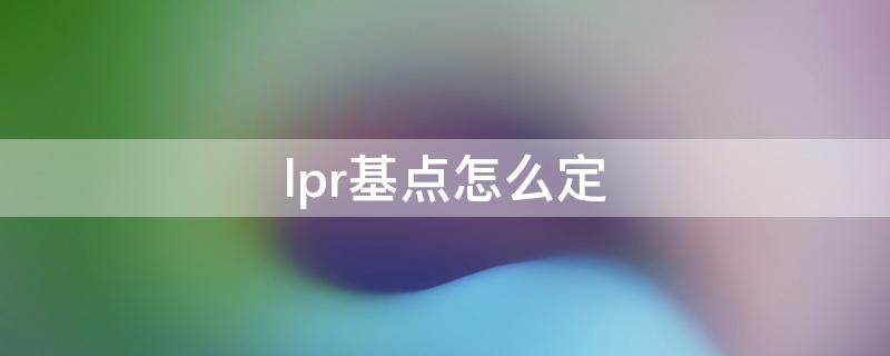 lpr基点怎么定 LPR基点什么意思