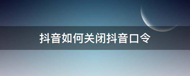 抖音如何关闭抖音口令 抖音口令怎么关