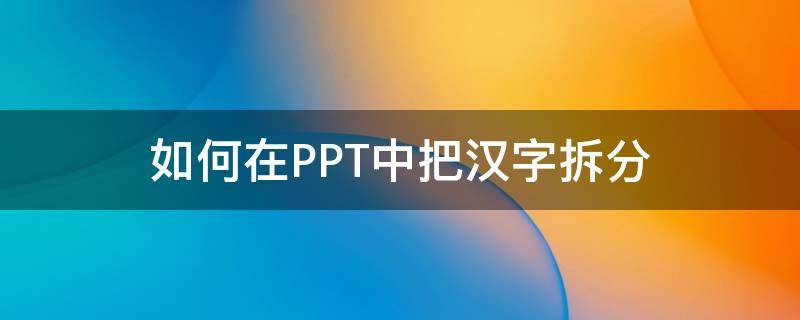 ppt怎么将汉字分解 如何在PPT中把汉字拆分