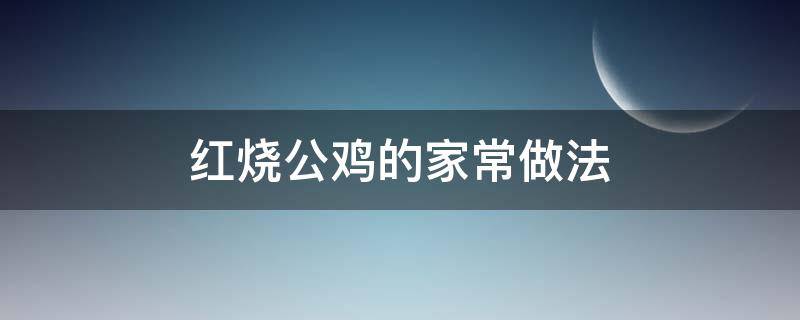 红烧公鸡的家常做法 红烧公鸡的做法 最正宗的做法