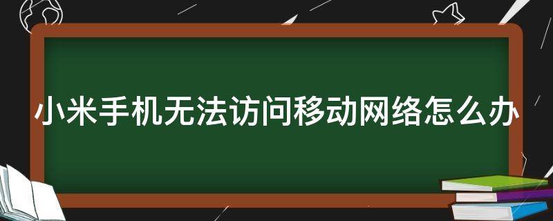 小米手机无法访问移动网络怎么办 小米 无法访问移动网络