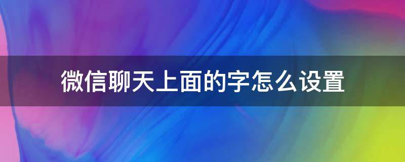 微信聊天上面的字是怎么设置的 微信聊天上面的字怎么设置