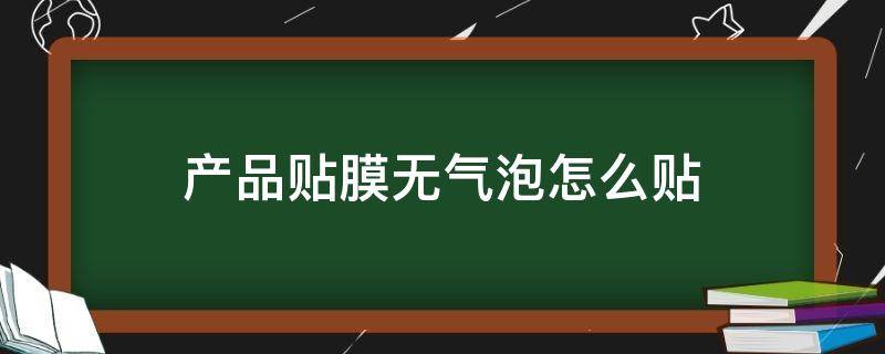 产品贴膜无气泡怎么贴 怎么样才能贴膜无气泡