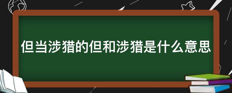 但当涉猎的但和涉猎是什么意思 但当涉猎是成语吗