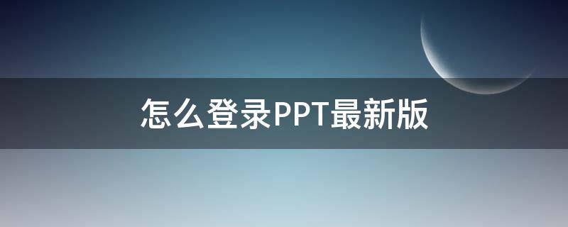 怎么登录PPT最新版 怎么登录PPT