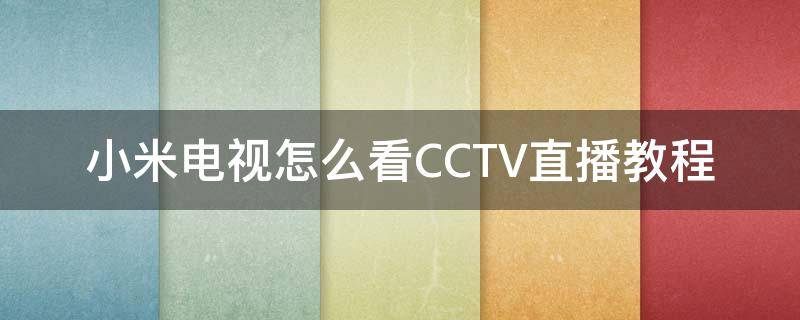 小米电视怎么看CCTV直播教程 小米电视怎么看cctv