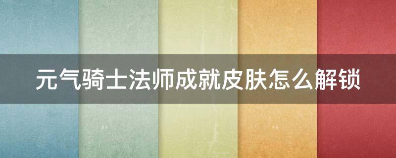 元气骑士法师成就皮肤怎么解锁 元气骑士法师成就皮肤怎么解锁的