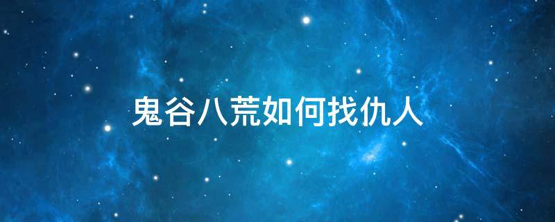 鬼谷八荒如何找仇人 鬼谷八荒怎么快速找仇人