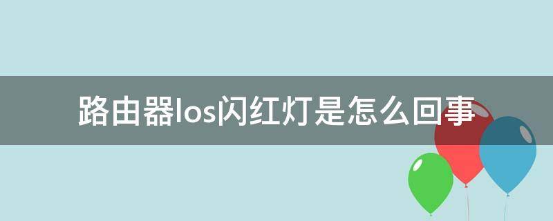 小米路由器los闪红灯是怎么回事 路由器los闪红灯是怎么回事