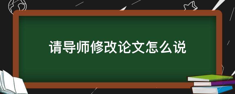 请导师修改论文怎么说雅正 请导师修改论文怎么说