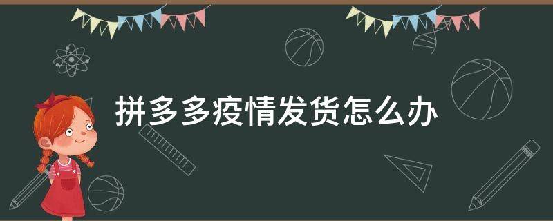 拼多多疫情发货怎么办 拼多多疫情原因发不了货怎么办