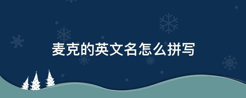 麦克的英文名怎么拼写 我的名字是麦克英语怎么读