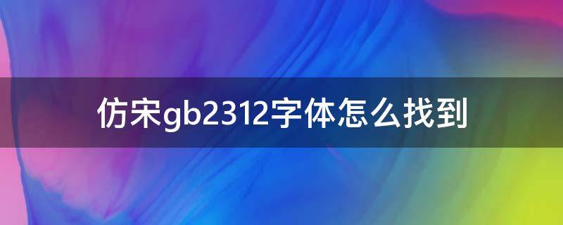 仿宋gb2312字体怎么找到 字体里怎么找不到仿宋_GB2312