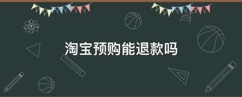 淘宝预购可以退款吗 淘宝预购能退款吗