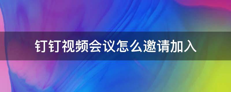 钉钉视频会议怎么邀请加入 钉钉视频会议如何参加