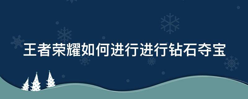 王者荣耀如何进行进行钻石夺宝（王者荣耀怎么进行钻石夺宝）