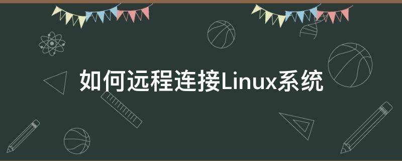 linux远程连接linux 如何远程连接Linux系统