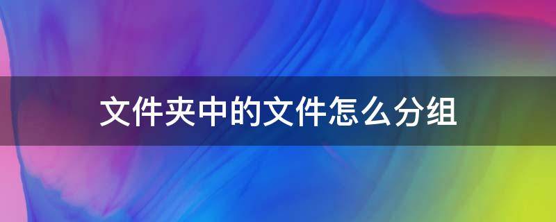 文件夹四个分组名称 文件夹中的文件怎么分组