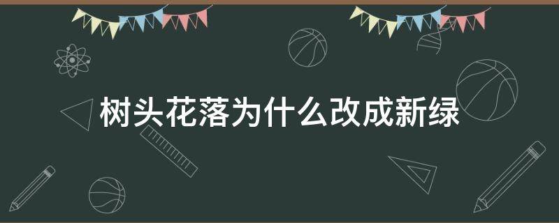 树头花落为什么改成新绿 为什么要把花落改成新绿