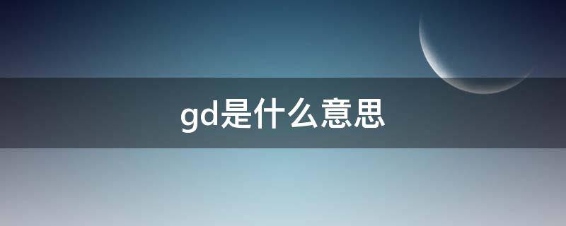 gd是什么意思（gd是什么意思网络用语）