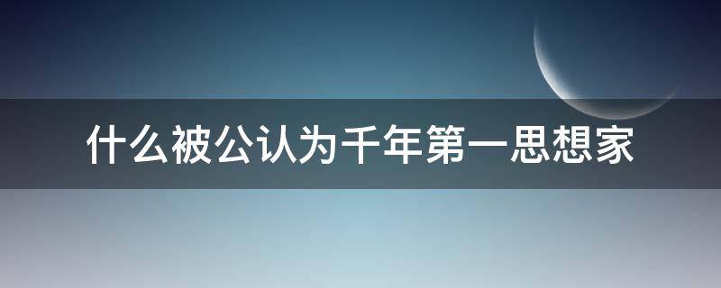 什么被公认为千年第一思想家（什么是被公认为千年第一思想家）