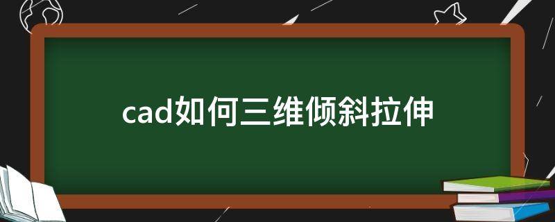 cad如何三维倾斜拉伸 cad三维倾斜面怎么用