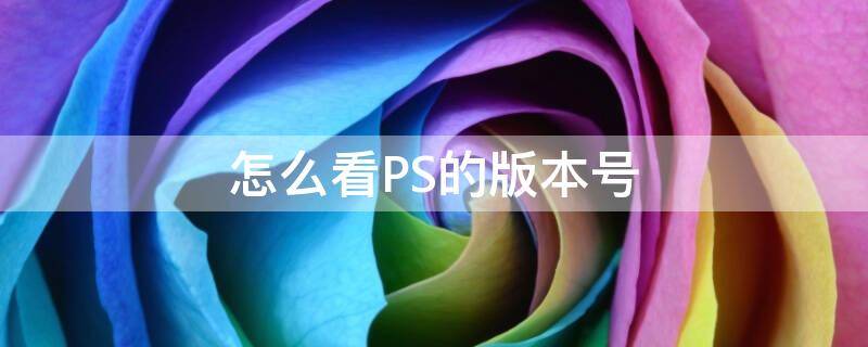 怎么看ps的版本是多少 怎么看PS的版本号