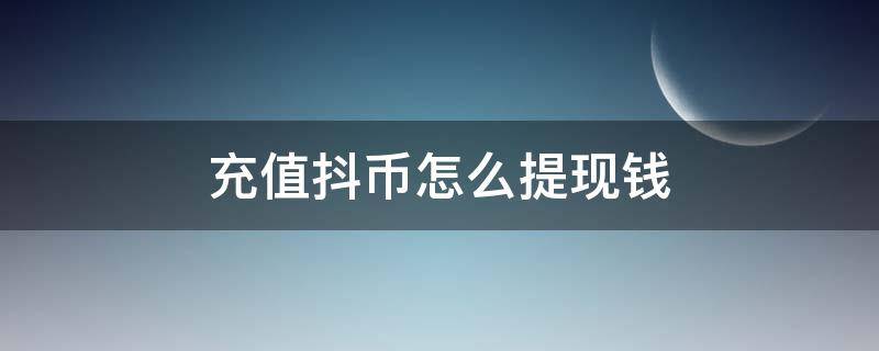 充值的抖币怎么提现钱 充值抖币怎么提现钱