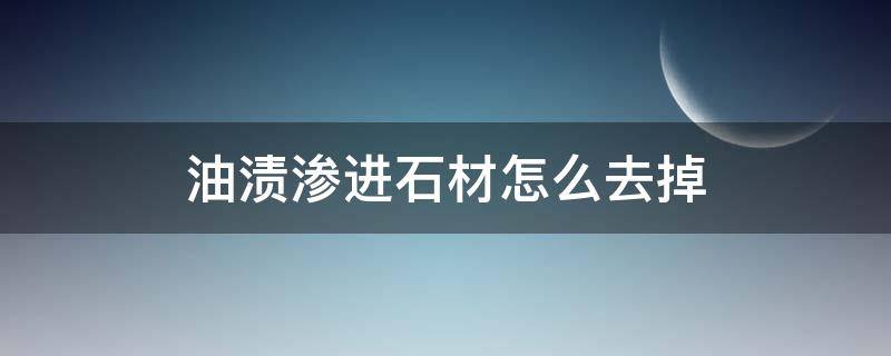 油渍渗进石材怎么去掉 石材渗入油渍怎么办