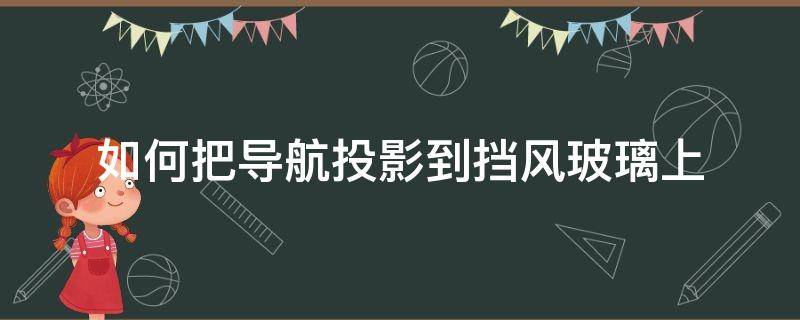 如何把导航投影到汽车玻璃上 如何把导航投影到挡风玻璃上