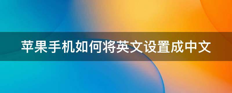 苹果手机如何将英文设置成中文 苹果手机怎样将英文设置成中文