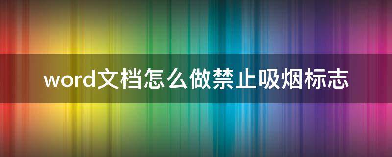 word制作禁止吸烟的警示牌 word文档怎么做禁止吸烟标志