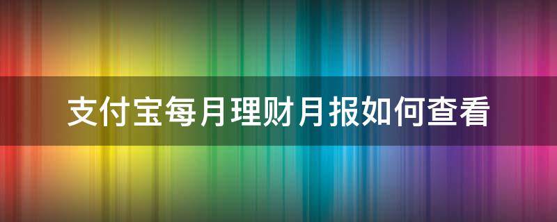 支付宝上怎么看理财月报 支付宝每月理财月报如何查看