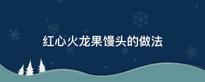 红心火龙果做馒头图片 红心火龙果馒头的做法