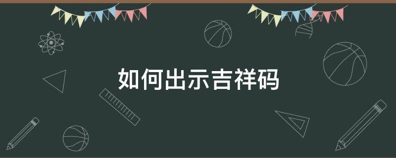 如何出示吉祥码 怎么用吉祥码看去哪里了